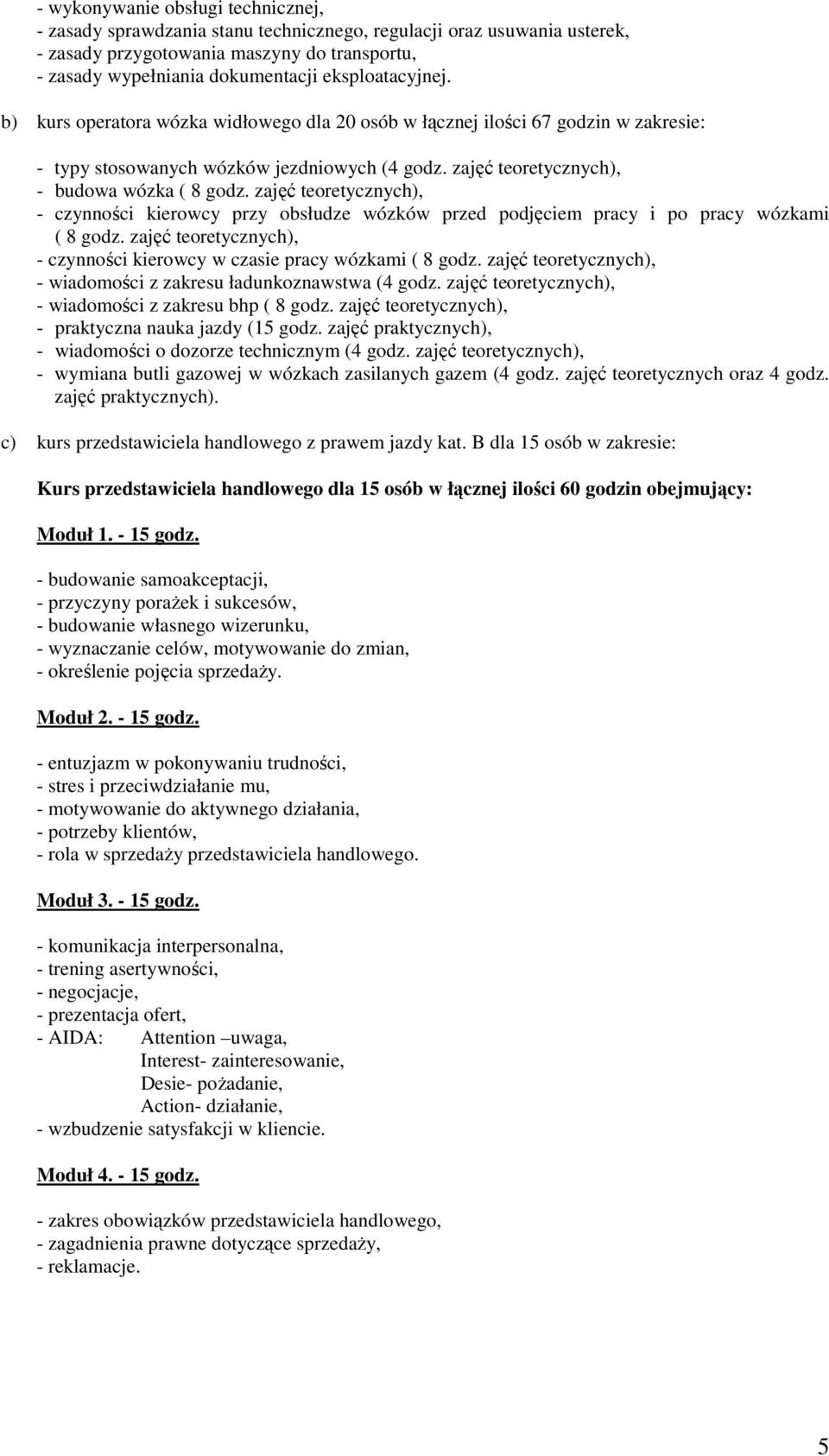 zajęć teoretycznych), - czynności kierowcy przy obsłudze wózków przed podjęciem pracy i po pracy wózkami ( 8 godz. zajęć teoretycznych), - czynności kierowcy w czasie pracy wózkami ( 8 godz.