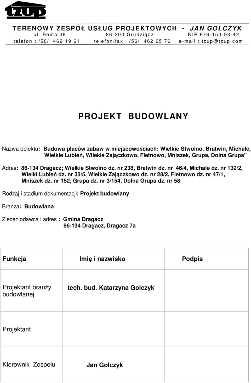 c o m PROJEKT BUDOWLANY Nazwa obiektu: Budowa placów zabaw w miejscowociach: Wielkie Stwolno, Bratwin, Michale, Wielkie Lubień, Wilekie Zajączkowo, Fletnowo, Mniszek, Grupa, Dolna Grupa Adres: 86-134