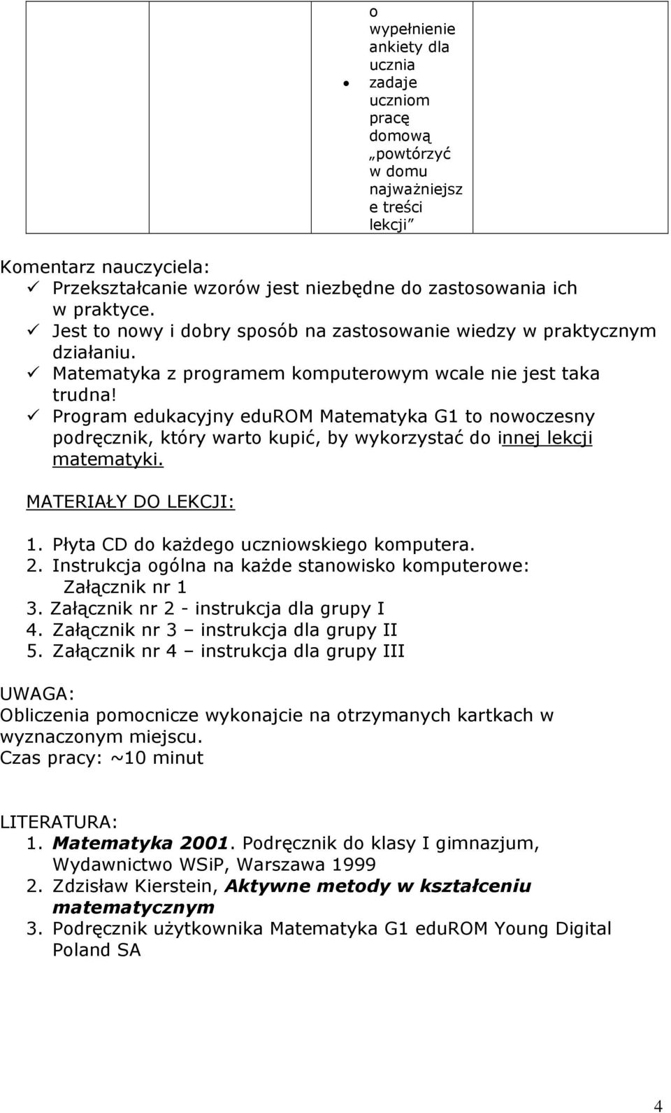 Program edukacyjny edurom Matematyka G1 to nowoczesny podręcznik, który warto kupić, by wykorzystać do innej lekcji matematyki. MATERIAŁY DO LEKCJI: 1. Płyta CD do każdego uczniowskiego komputera.