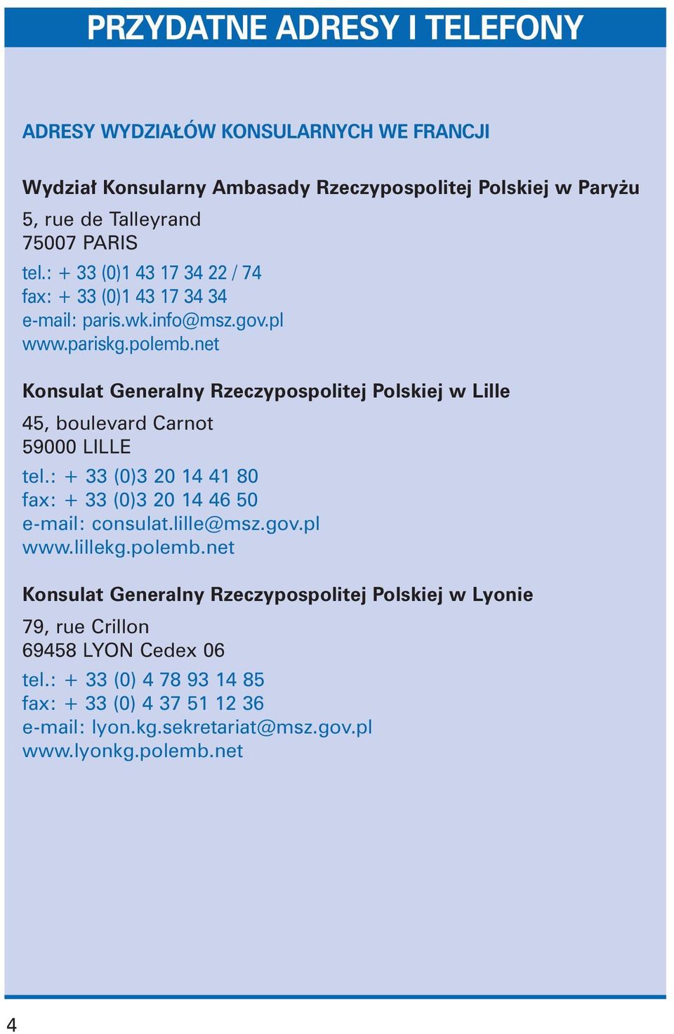 net Konsulat Generalny Rzeczypospolitej Polskiej w Lille 45, boulevard Carnot 59000 LILLE tel.: + 33 (0)3 20 4 4 80 fax: + 33 (0)3 20 4 46 50 e-mail: consulat.lille@msz.