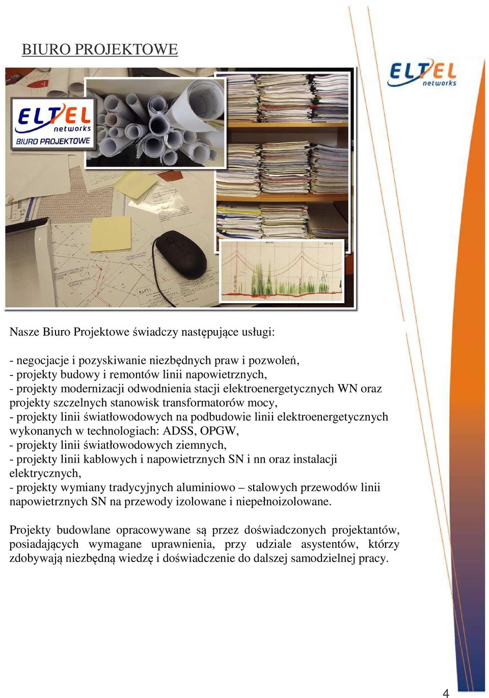 w technologiach: ADSS, OPGW, - projekty linii światłowodowych ziemnych, - projekty linii kablowych i napowietrznych SN i nn oraz instalacji elektrycznych, - projekty wymiany tradycyjnych aluminiowo