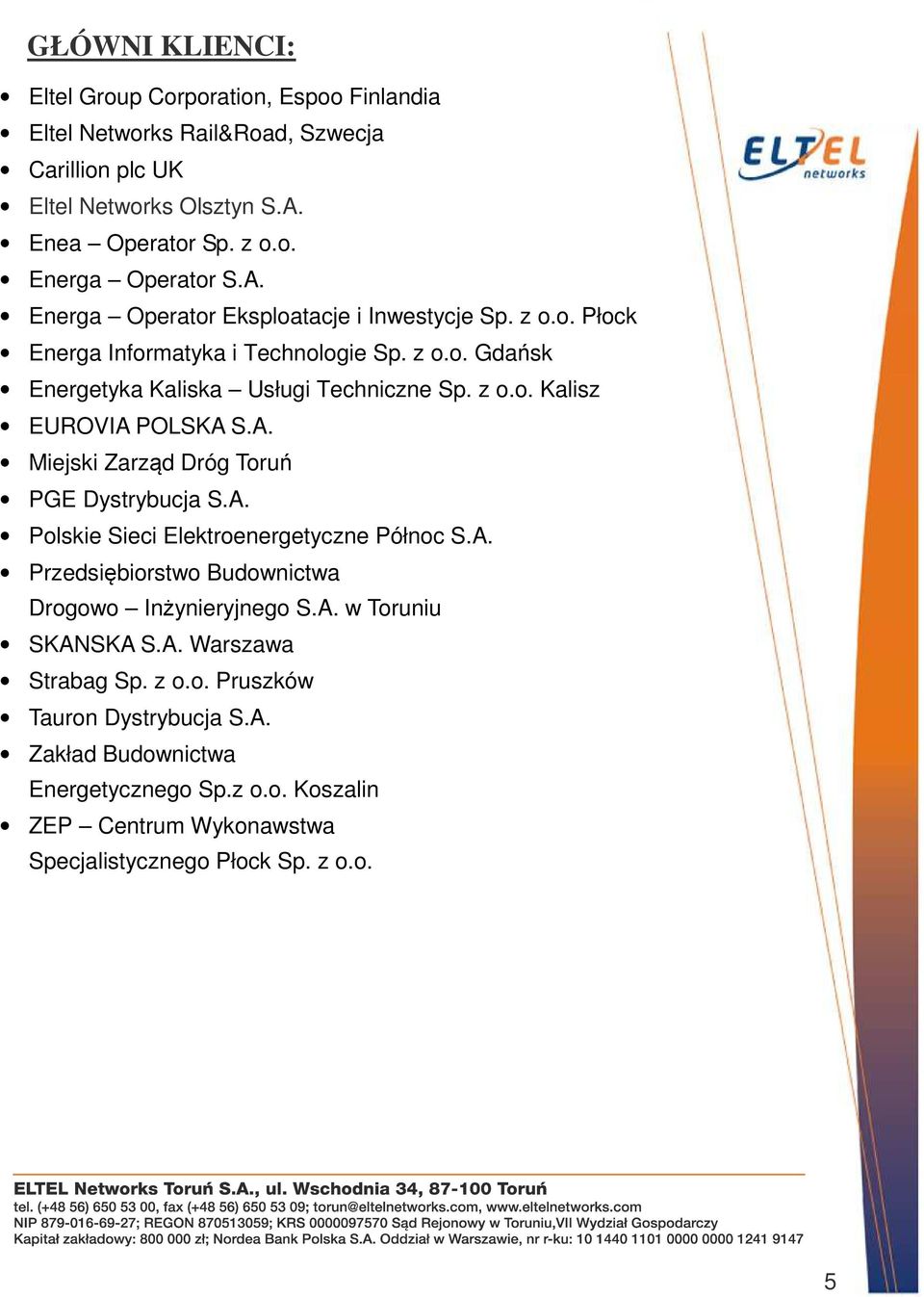 A. Miejski Zarząd Dróg Toruń PGE Dystrybucja S.A. Polskie Sieci Elektroenergetyczne Północ S.A. Przedsiębiorstwo Budownictwa Drogowo Inżynieryjnego S.A. w Toruniu SKANSKA S.A. Warszawa Strabag Sp.