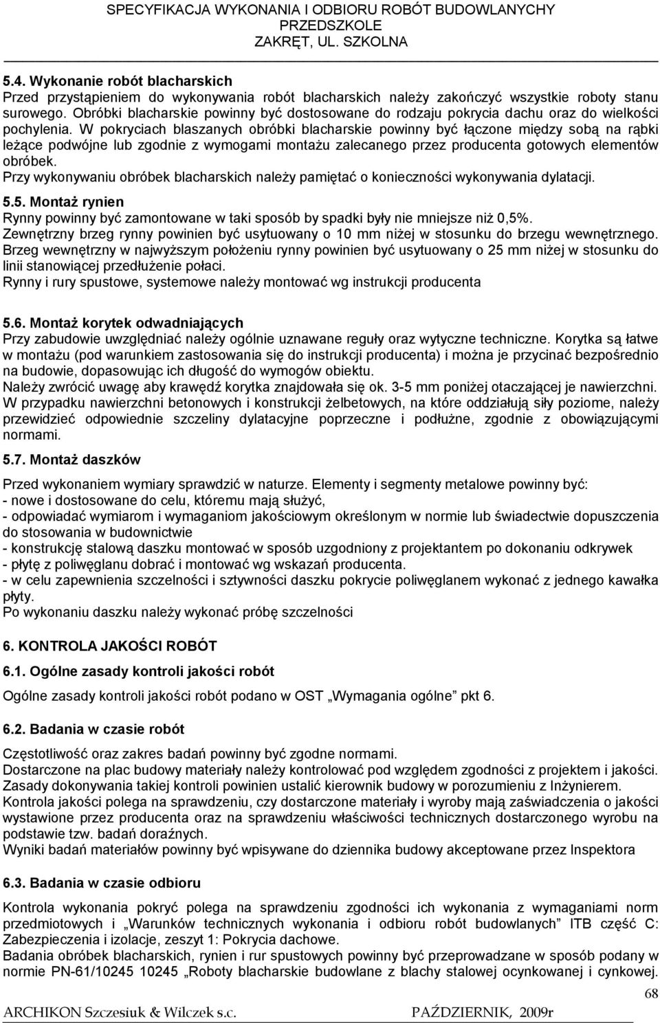 W pokryciach blaszanych obróbki blacharskie powinny być łączone między sobą na rąbki leżące podwójne lub zgodnie z wymogami montażu zalecanego przez producenta gotowych elementów obróbek.