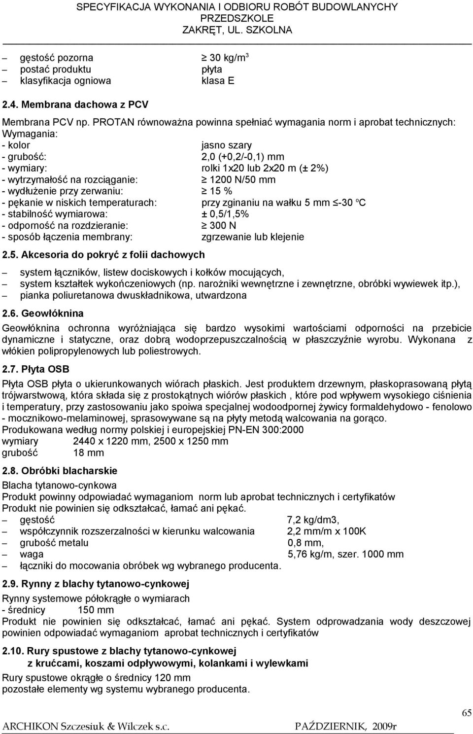 rozciąganie: 1200 N/50 mm - wydłużenie przy zerwaniu: 15 % - pękanie w niskich temperaturach: przy zginaniu na wałku 5 mm -30 o C - stabilność wymiarowa: ± 0,5/1,5% - odporność na rozdzieranie: 300 N