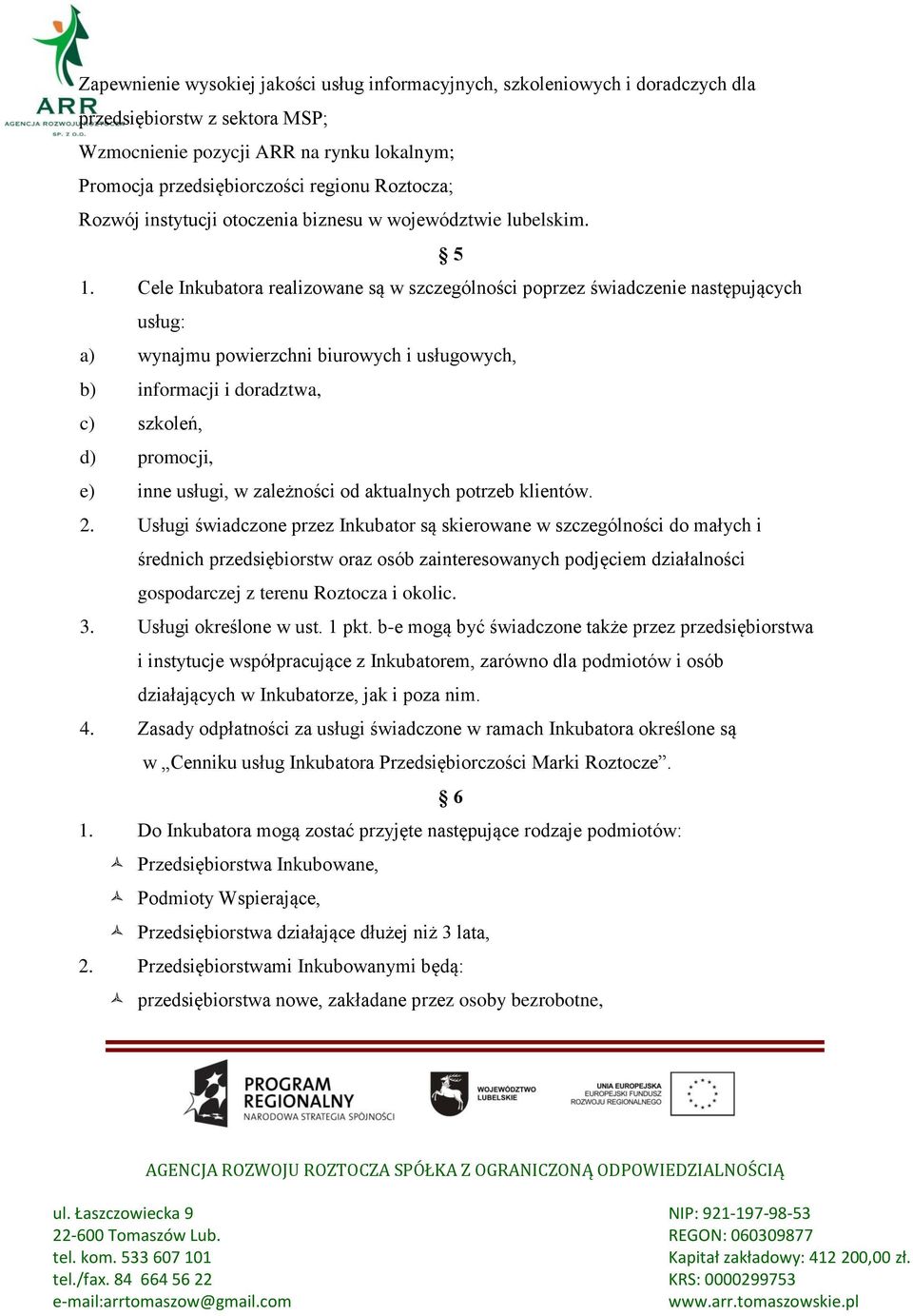 Cele Inkubatora realizowane są w szczególności poprzez świadczenie następujących usług: a) wynajmu powierzchni biurowych i usługowych, b) informacji i doradztwa, c) szkoleń, d) promocji, e) inne