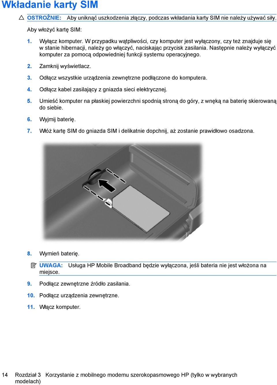 Następnie należy wyłączyć komputer za pomocą odpowiedniej funkcji systemu operacyjnego. 2. Zamknij wyświetlacz. 3. Odłącz wszystkie urządzenia zewnętrzne podłączone do komputera. 4.