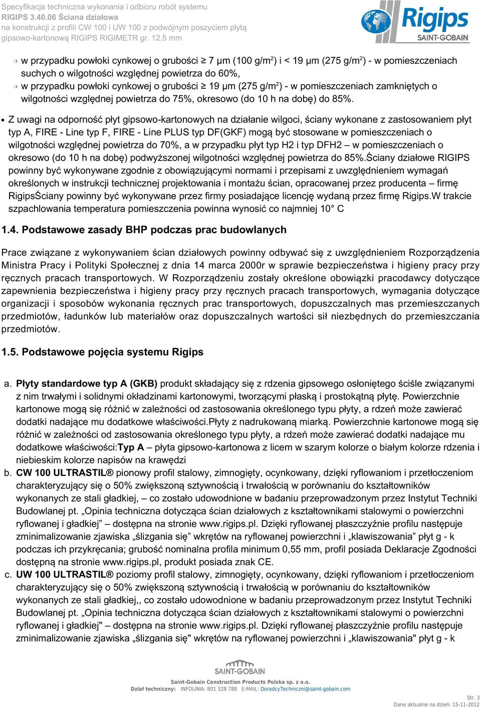 Z uwagi na odporność płyt gipsowo-kartonowych na działanie wilgoci, ściany wykonane z zastosowaniem płyt typ A, FIRE - Line typ F, FIRE - Line PLUS typ DF(GKF) mogą być stosowane w pomieszczeniach o