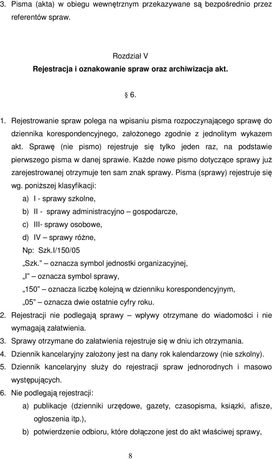 Sprawę (nie pismo) rejestruje się tylko jeden raz, na podstawie pierwszego pisma w danej sprawie. Każde nowe pismo dotyczące sprawy już zarejestrowanej otrzymuje ten sam znak sprawy.