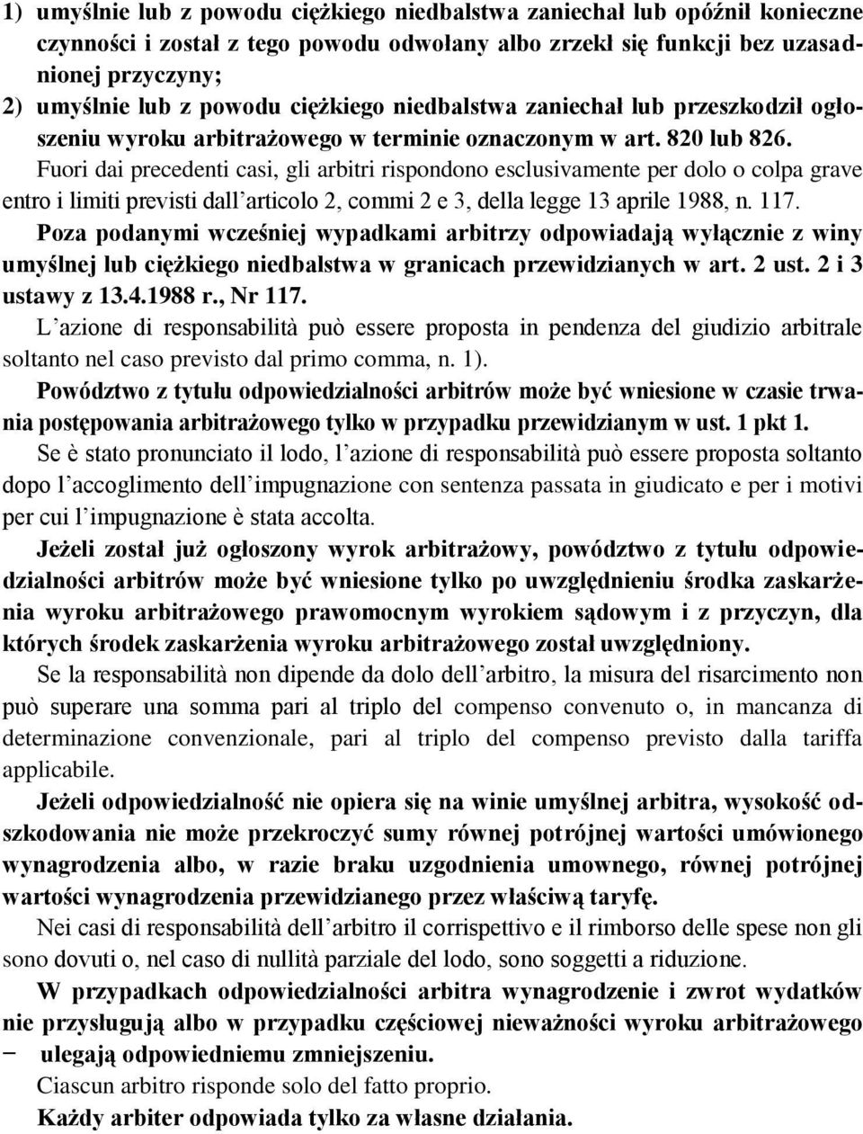 Fuori dai precedenti casi, gli arbitri rispondono esclusivamente per dolo o colpa grave entro i limiti previsti dall articolo 2, commi 2 e 3, della legge 13 aprile 1988, n. 117.