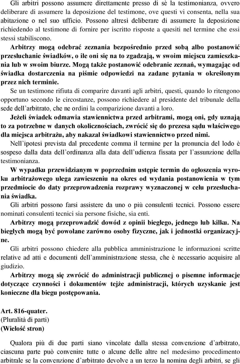 Arbitrzy mogą odebrać zeznania bezpośrednio przed sobą albo postanowić przesłuchanie świadków, o ile oni się na to zgadzają, w swoim miejscu zamieszkania lub w swoim biurze.