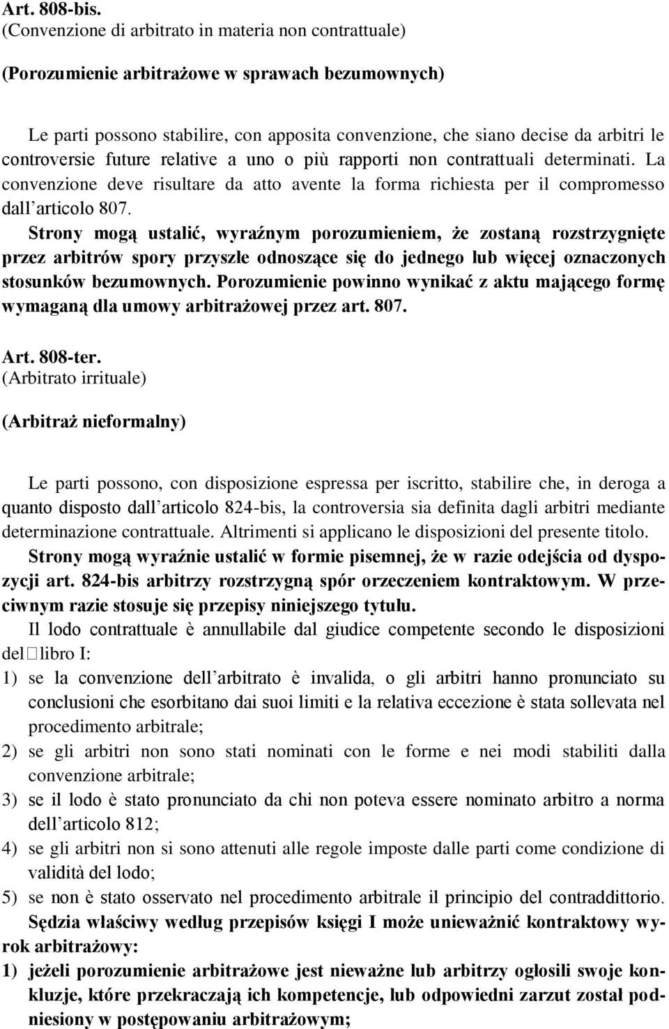 controversie future relative a uno o più rapporti non contrattuali determinati. La convenzione deve risultare da atto avente la forma richiesta per il compromesso dall articolo 807.