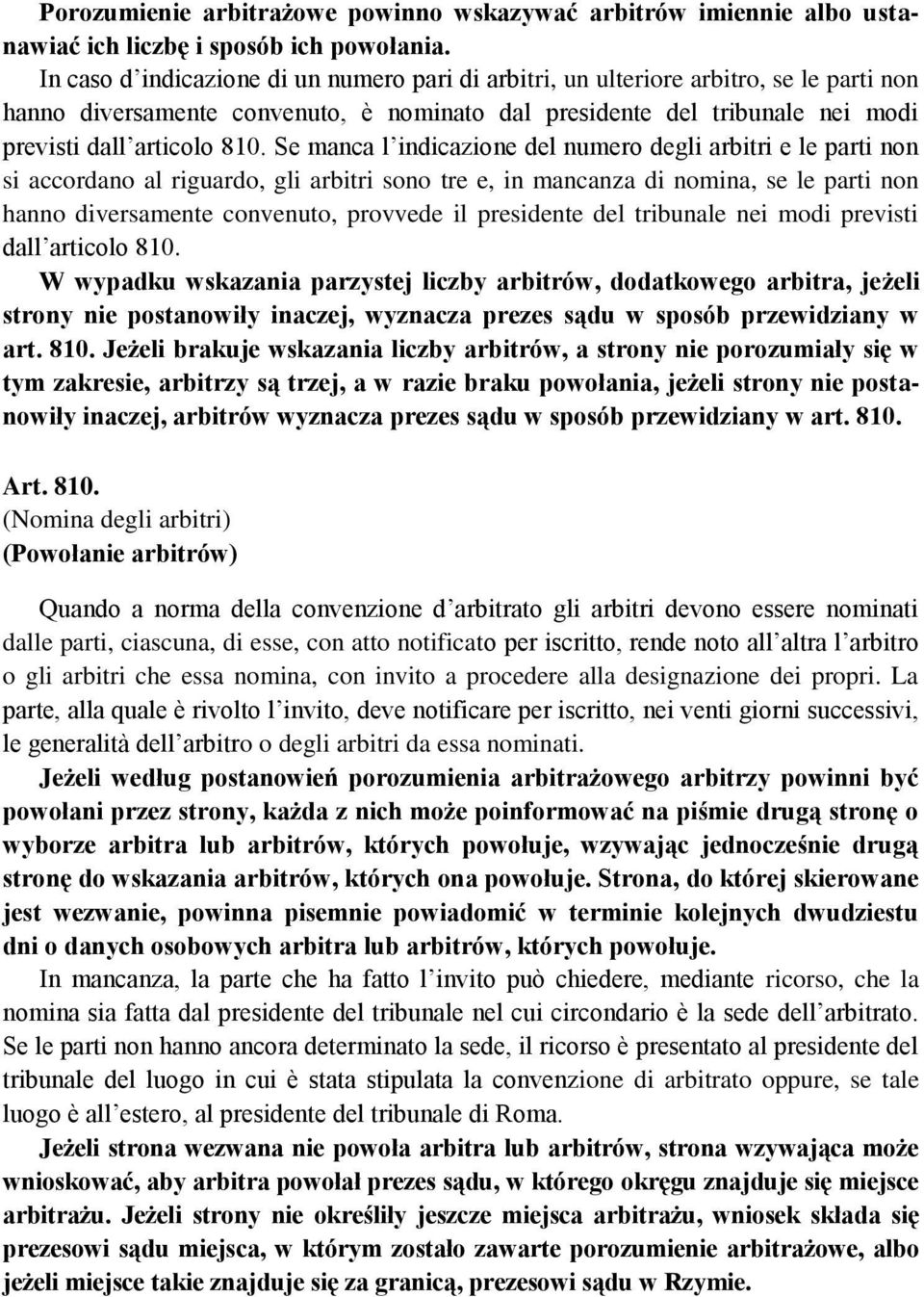 Se manca l indicazione del numero degli arbitri e le parti non si accordano al riguardo, gli arbitri sono tre e, in mancanza di nomina, se le parti non hanno diversamente convenuto, provvede il