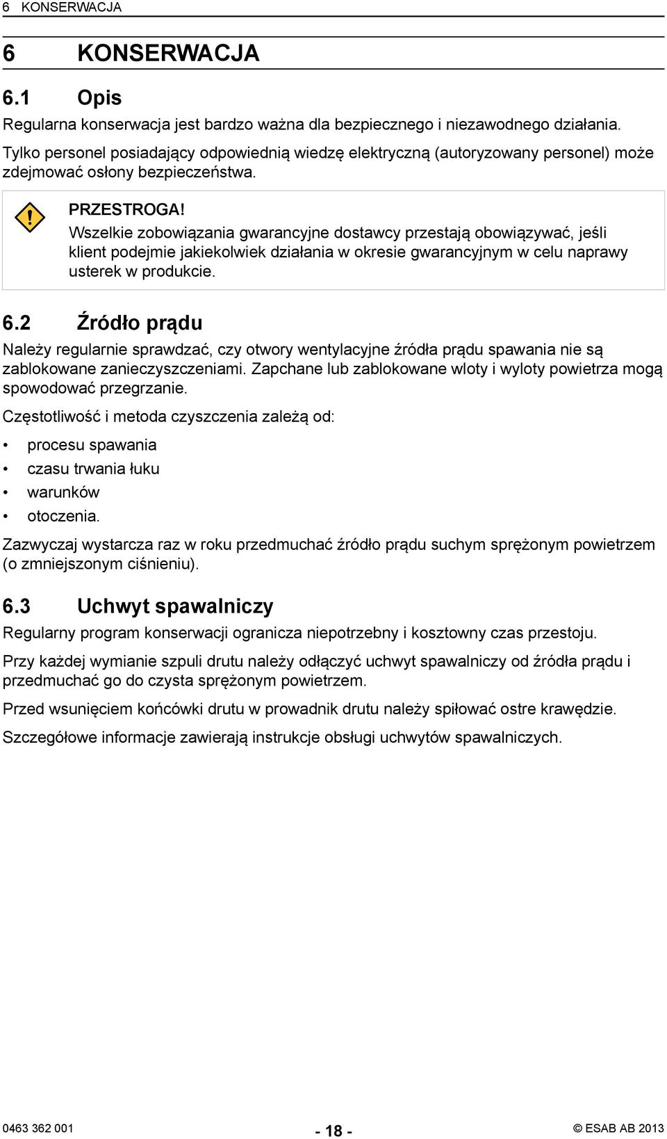 Wszelkie zobowiązania gwarancyjne dostawcy przestają obowiązywać, jeśli klient podejmie jakiekolwiek działania w okresie gwarancyjnym w celu naprawy usterek w produkcie. 6.