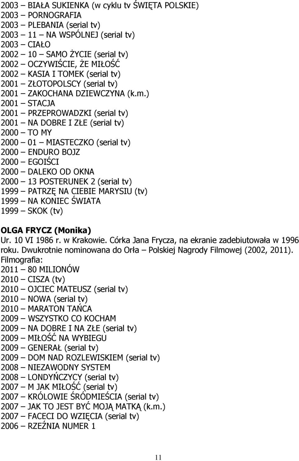 ) 2001 STACJA 2001 PRZEPROWADZKI (serial tv) 2001 NA DOBRE I ZŁE (serial tv) 2000 TO MY 2000 01 MIASTECZKO (serial tv) 2000 ENDURO BOJZ 2000 EGOIŚCI 2000 DALEKO OD OKNA 2000 13 POSTERUNEK 2 (serial