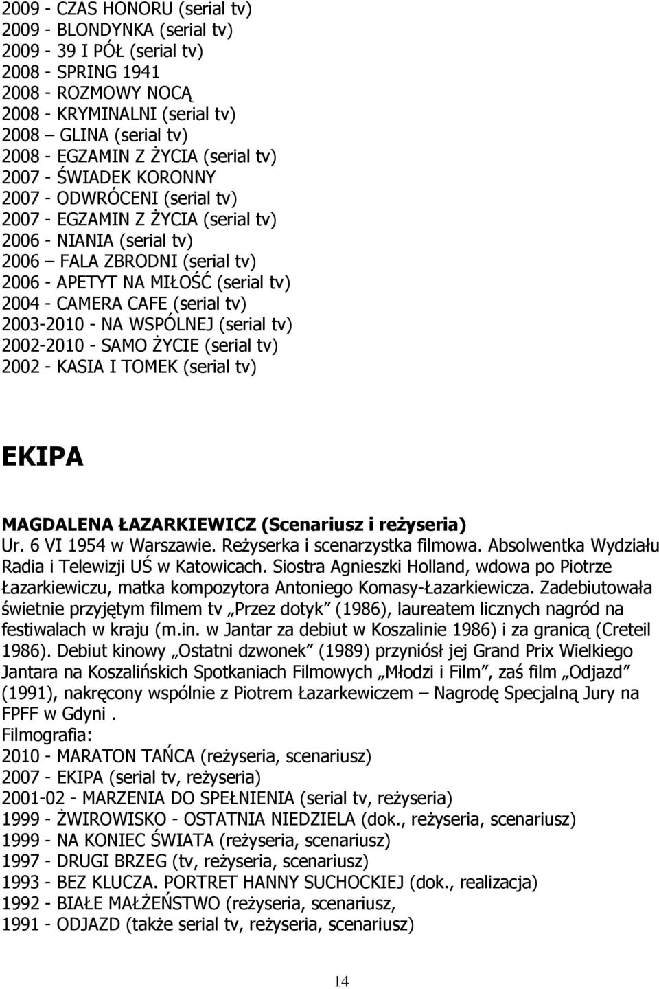 2004 - CAMERA CAFE (serial tv) 2003-2010 - NA WSPÓLNEJ (serial tv) 2002-2010 - SAMO śycie (serial tv) 2002 - KASIA I TOMEK (serial tv) EKIPA MAGDALENA ŁAZARKIEWICZ (Scenariusz i reŝyseria) Ur.