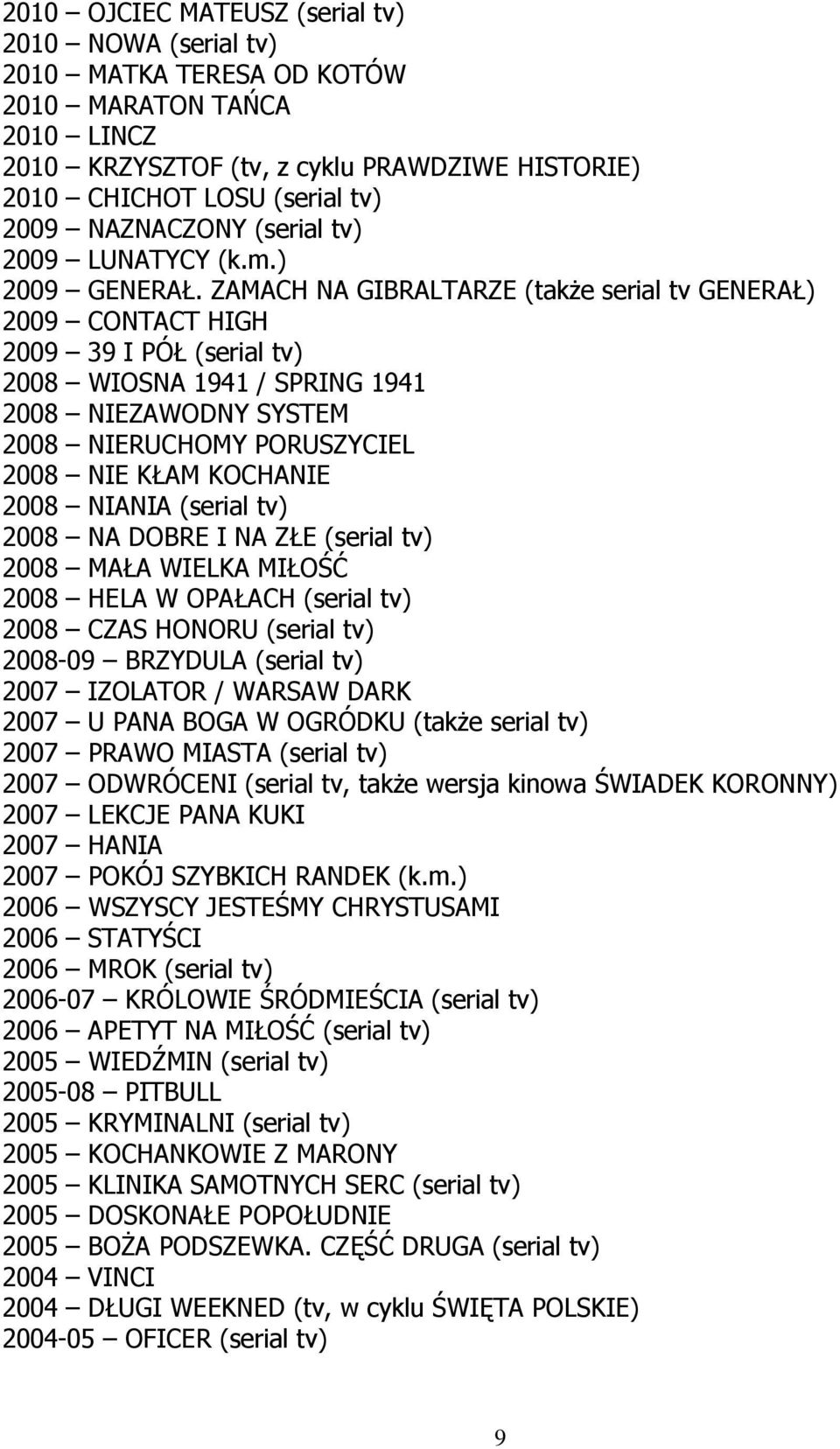 ZAMACH NA GIBRALTARZE (takŝe serial tv GENERAŁ) 2009 CONTACT HIGH 2009 39 I PÓŁ (serial tv) 2008 WIOSNA 1941 / SPRING 1941 2008 NIEZAWODNY SYSTEM 2008 NIERUCHOMY PORUSZYCIEL 2008 NIE KŁAM KOCHANIE