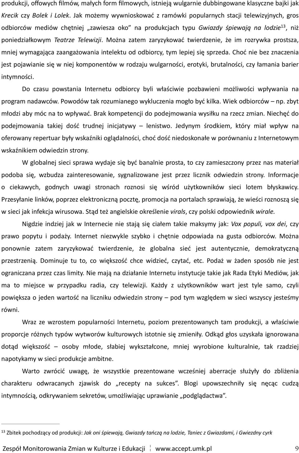 Można zatem zaryzykować twierdzenie, że im rozrywka prostsza, mniej wymagająca zaangażowania intelektu od odbiorcy, tym lepiej się sprzeda.