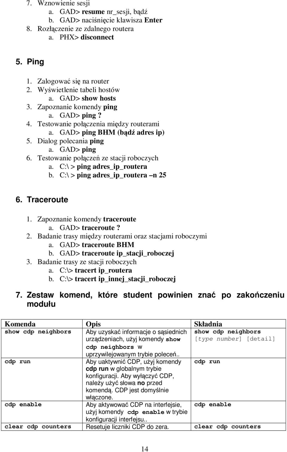 Testowanie połcze ze stacji roboczych a. C:\ > ping adres_ip_routera b. C:\ > ping adres_ip_routera n 25 6. Traceroute 1. Zapoznanie komendy traceroute a. GAD> traceroute? 2. Badanie trasy midzy routerami oraz stacjami roboczymi a.