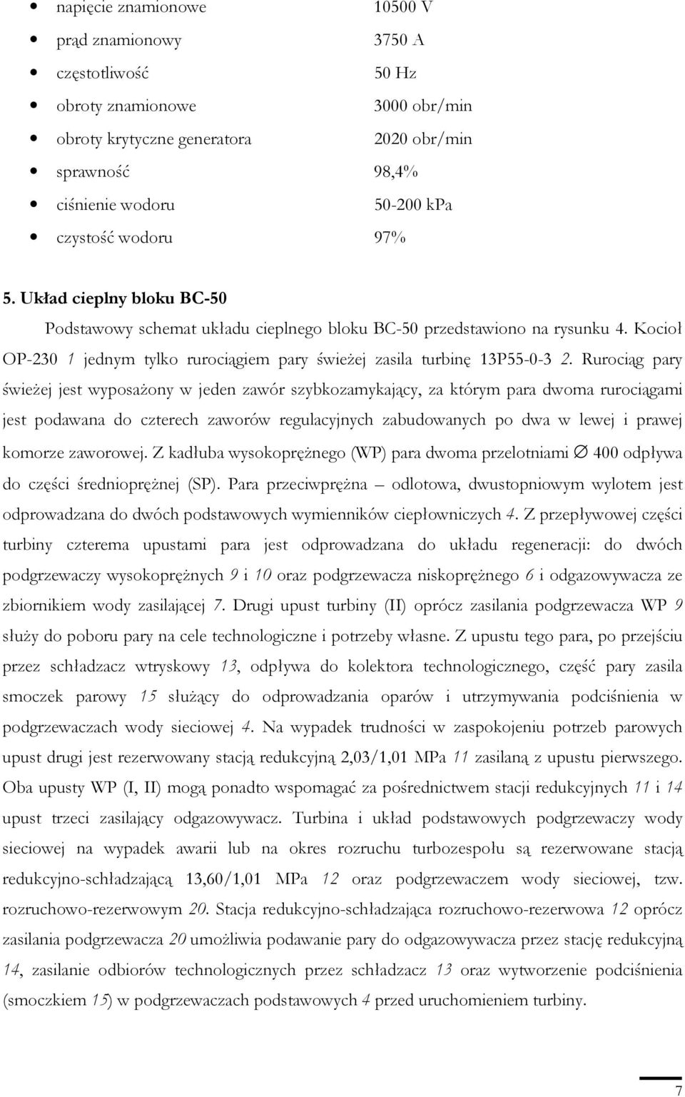 Rurociąg pary świeŝej jest wyposaŝony w jeden zawór szybkozamykający, za którym para dwoma rurociągami jest podawana do czterech zaworów regulacyjnych zabudowanych po dwa w lewej i prawej komorze