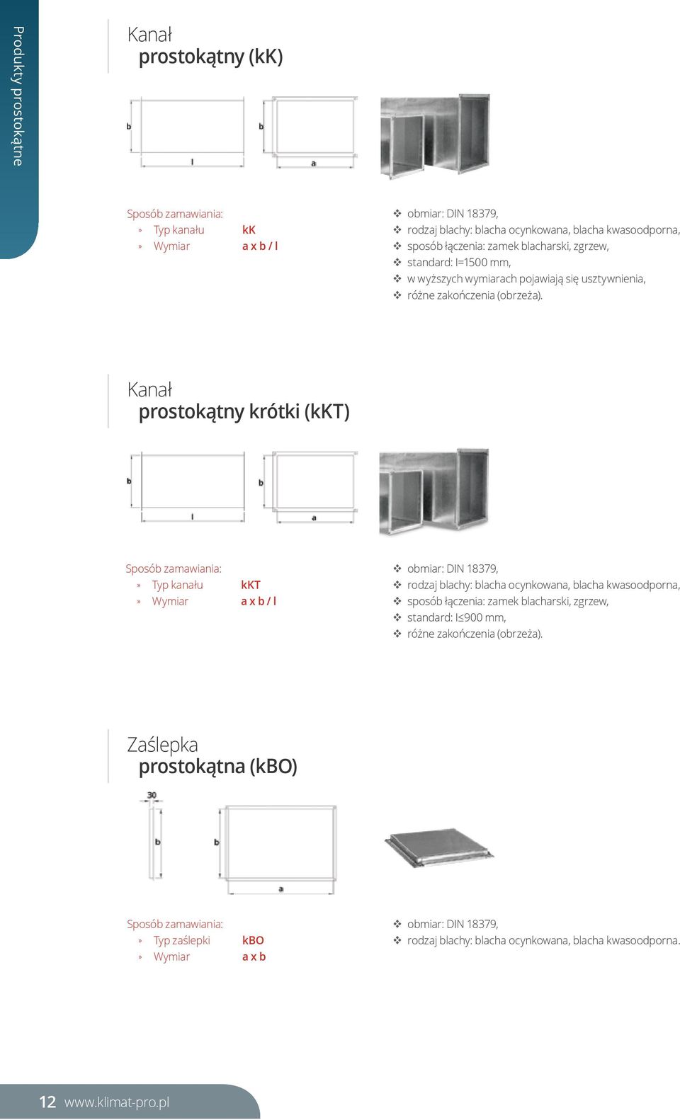 Kanał prostokątny krótki (kkt) Typ kanału kkt Wymiar a x b / l obmiar: DIN 18379, sposób łączenia: zamek blacharski, zgrzew, standard: I 900