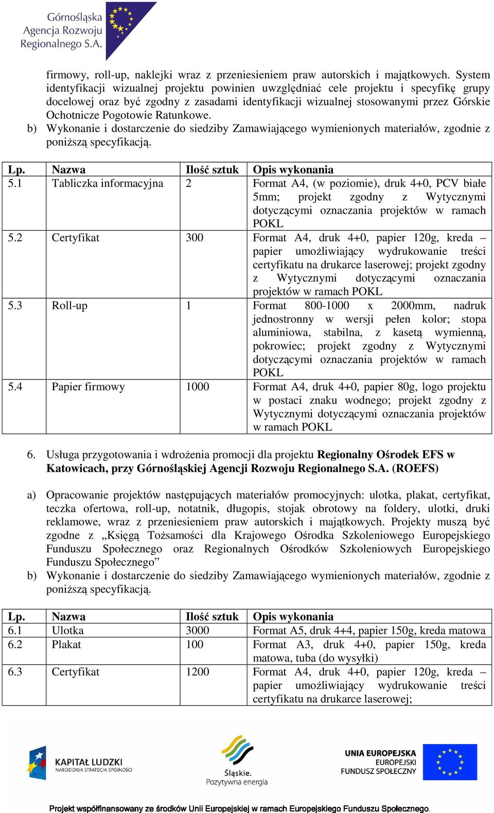 Pogotowie Ratunkowe. Lp. Nazwa Ilość sztuk Opis wykonania 5.1 Tabliczka informacyjna 2 Format A4, (w poziomie), druk 4+0, PCV białe 5.