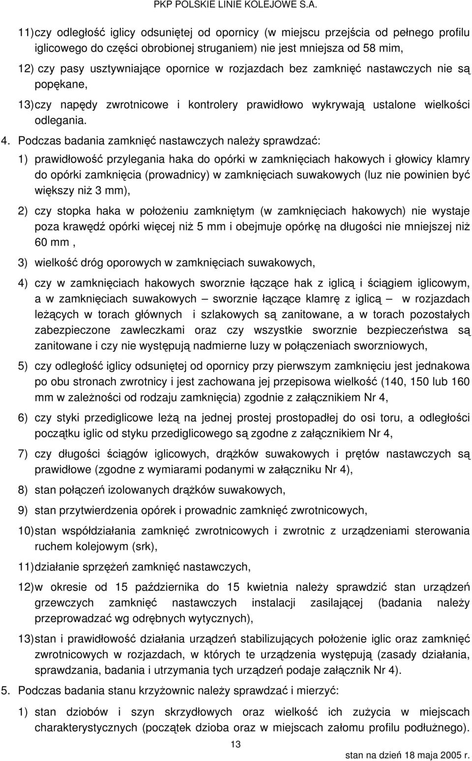 Podczas badania zamknięć nastawczych należy sprawdzać: 1) prawidłowość przylegania haka do opórki w zamknięciach hakowych i głowicy klamry do opórki zamknięcia (prowadnicy) w zamknięciach suwakowych