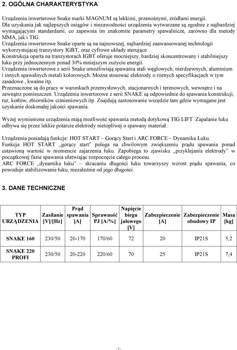 jak i TIG. Urządzenia inwerterowe Snake oparte są na najnowszej, najbardziej zaawansowanej technologii wykorzystującej tranzystory IGBT, oraz cyfrowe układy sterujące.