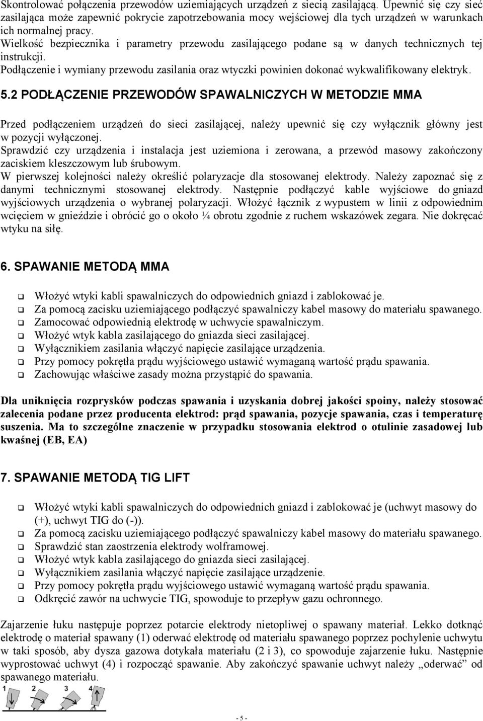 Wielkość bezpiecznika i parametry przewodu zasilającego podane są w danych technicznych tej instrukcji. Podłączenie i wymiany przewodu zasilania oraz wtyczki powinien dokonać wykwalifikowany elektryk.