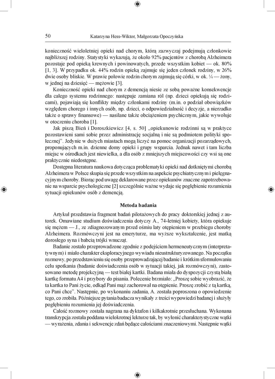 44% rodzin opieką zajmuje się jeden członek rodziny, w 26% dwie osoby bliskie. W prawie połowie rodzin chorym zajmują się córki, w ok. ¼ żony, w jednej na dziesięć mężowie [3].