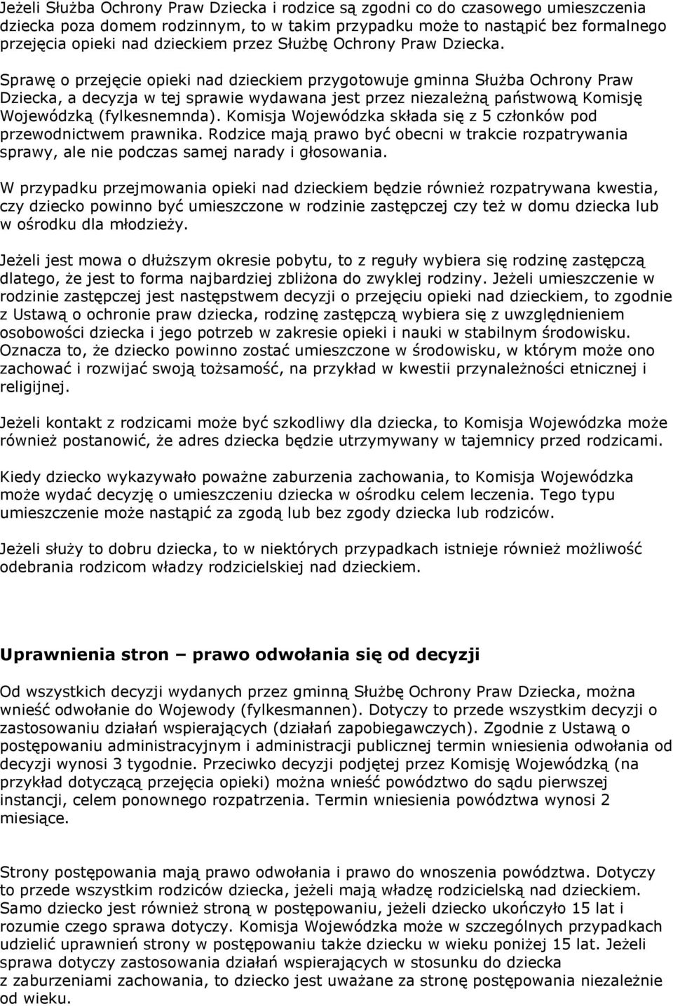 Sprawę o przejęcie opieki nad dzieckiem przygotowuje gminna Służba Ochrony Praw Dziecka, a decyzja w tej sprawie wydawana jest przez niezależną państwową Komisję Wojewódzką (fylkesnemnda).