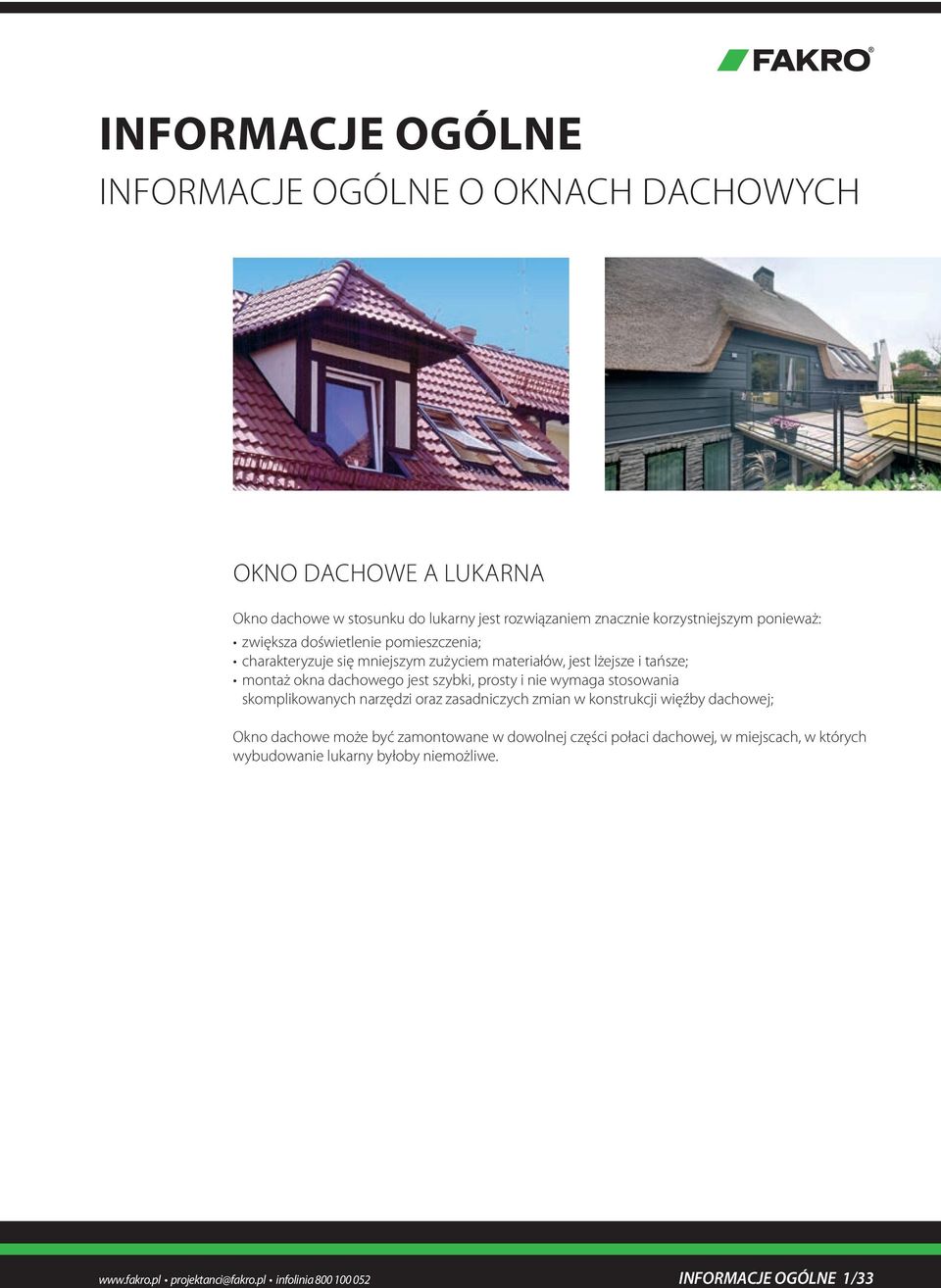 prosty i nie wymaga stosowania skomplikowanych narzędzi oraz zasadniczych zmian w konstrukcji więźby dachowej; Okno dachowe może być zamontowane w dowolnej