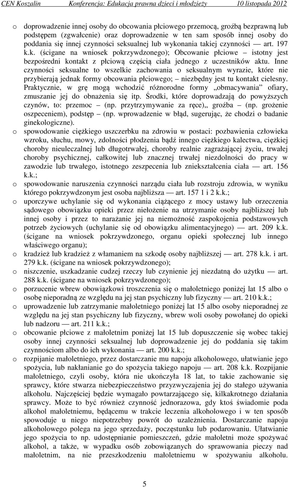 Inne czynności seksualne to wszelkie zachowania o seksualnym wyrazie, które nie przybierają jednak formy obcowania płciowego; niezbędny jest tu kontakt cielesny.