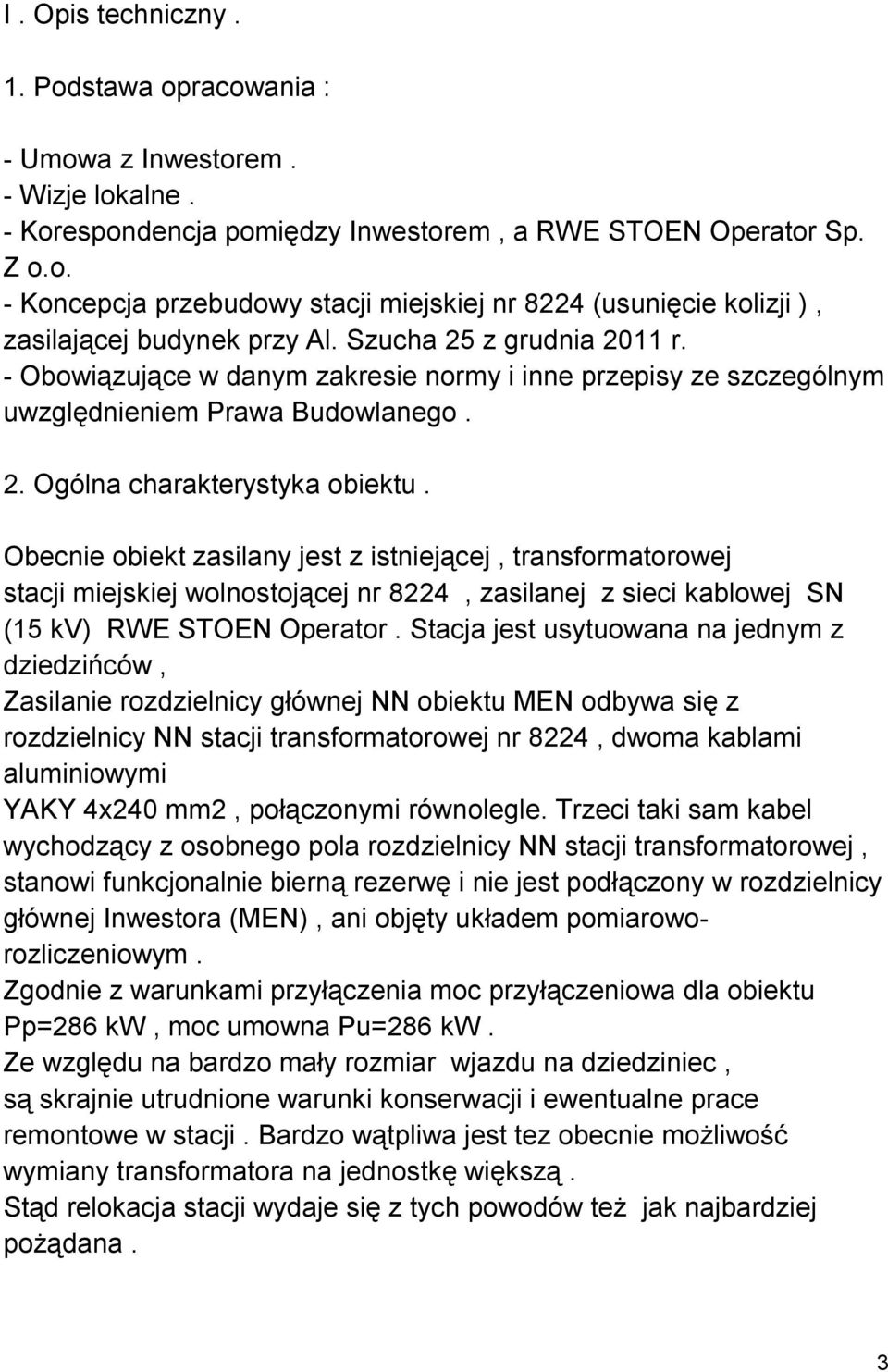 Obecnie obiekt zasilany jest z istniejącej, transformatorowej stacji miejskiej wolnostojącej nr 8224, zasilanej z sieci kablowej SN (15 kv) RWE STOEN Operator.