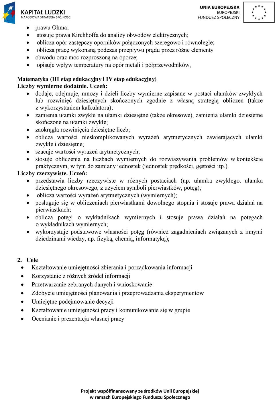 Uczeń: dodaje, odejmuje, mnoży i dzieli liczby wymierne zapisane w postaci ułamków zwykłych lub rozwinięć dziesiętnych skończonych zgodnie z własną strategią obliczeń (także z wykorzystaniem