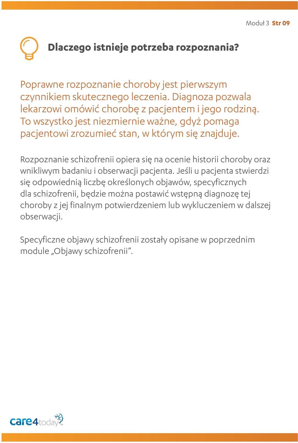 Rozpoznanie schizofrenii opiera się na ocenie historii choroby oraz wnikliwym badaniu i obserwacji pacjenta.