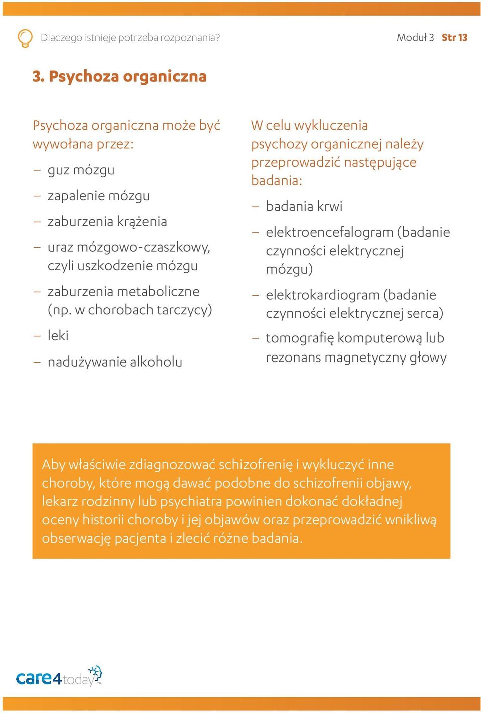 w chorobach tarczycy) leki nadużywanie alkoholu W celu wykluczenia psychozy organicznej należy przeprowadzić następujące badania: badania krwi elektroencefalogram (badanie czynności elektrycznej