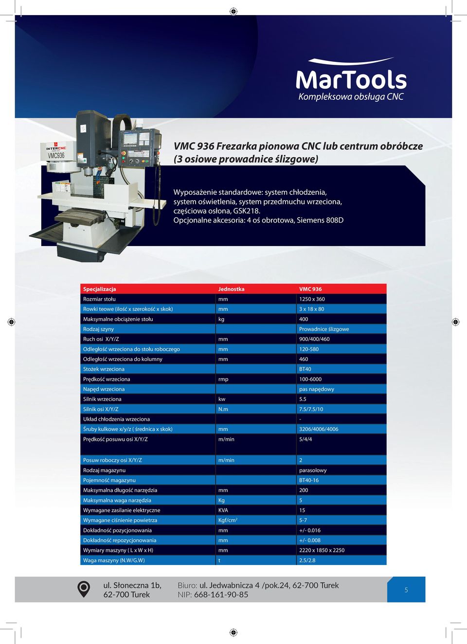 szyny Prowadnice ślizgowe Ruch osi X/Y/Z 900/400/460 Odległość wrzeciona do stołu roboczego 120-580 Odległość wrzeciona do kolumny 460 Stożek wrzeciona Prędkość wrzeciona BT40 rmp Napęd wrzeciona