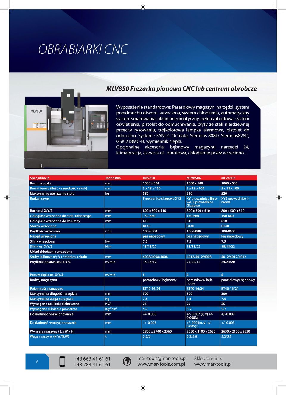 FANUC Oi mate, Siemens 808D, Siemens828D, GSK 218MC-H, wymiennik ciepła. Opcjonalne akcesoria: bębnowy magazynu narzędzi 24, klimatyzacja, czwarta oś obrotowa, chłodzenie przez wrzeciono.