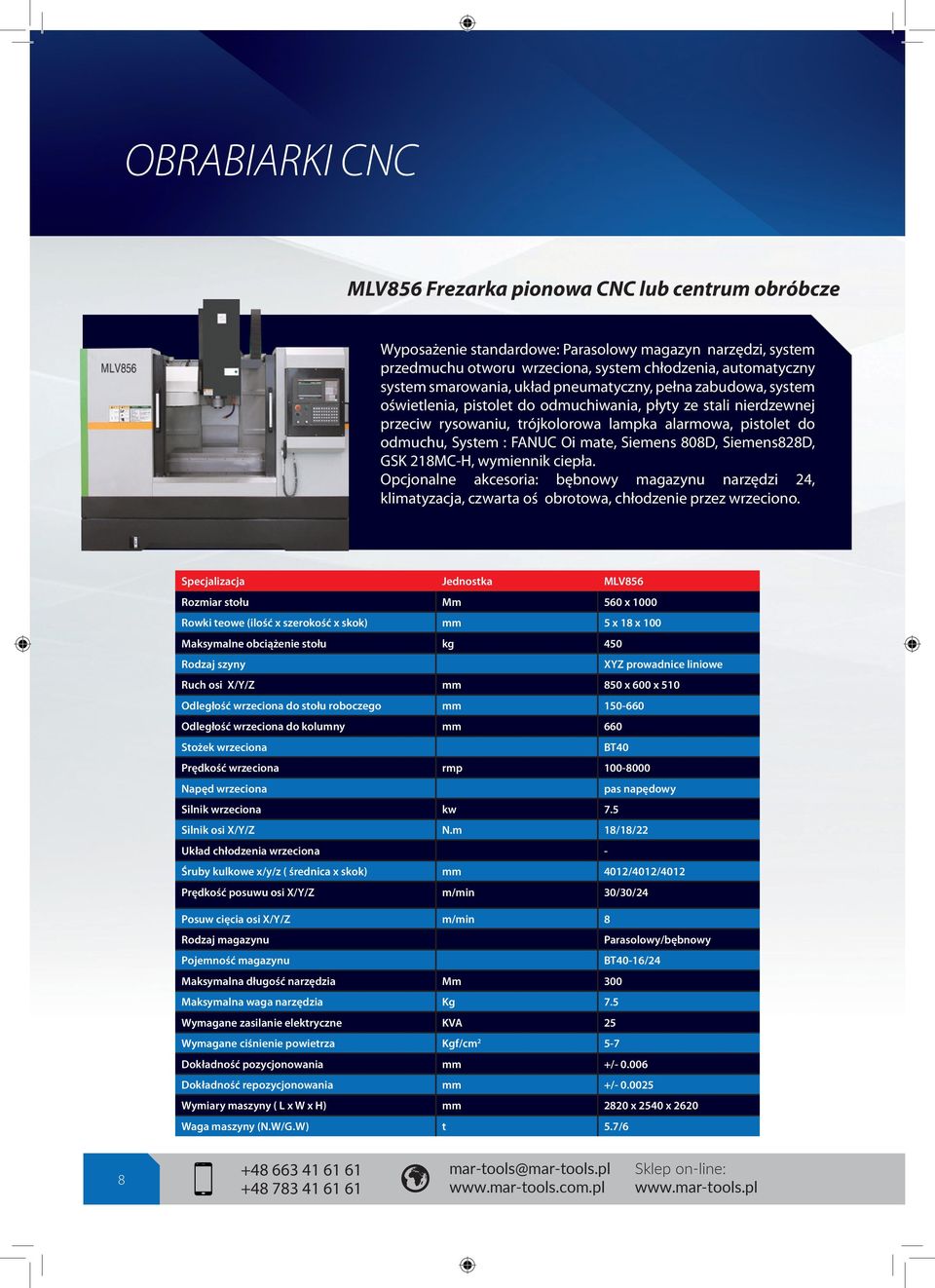 FANUC Oi mate, Siemens 808D, Siemens828D, GSK 218MC-H, wymiennik ciepła. Opcjonalne akcesoria: bębnowy magazynu narzędzi 24, klimatyzacja, czwarta oś obrotowa, chłodzenie przez wrzeciono.