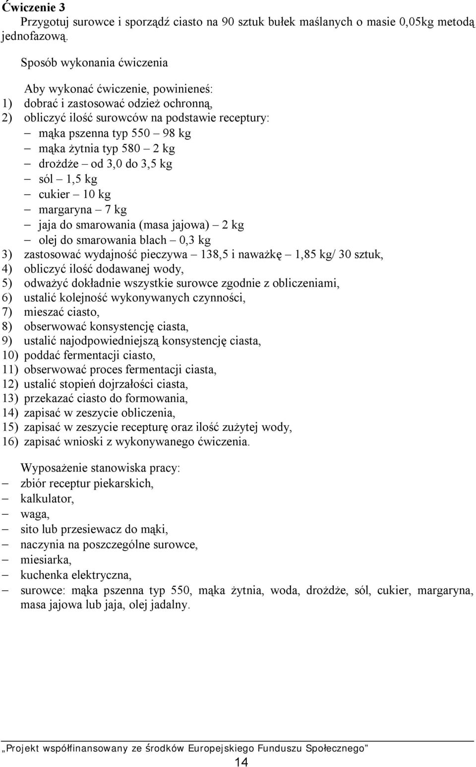 2 kg drożdże od 3,0 do 3,5 kg sól 1,5 kg cukier 10 kg margaryna 7 kg jaja do smarowania (masa jajowa) 2 kg olej do smarowania blach 0,3 kg 3) zastosować wydajność pieczywa 138,5 i naważkę 1,85 kg/ 30