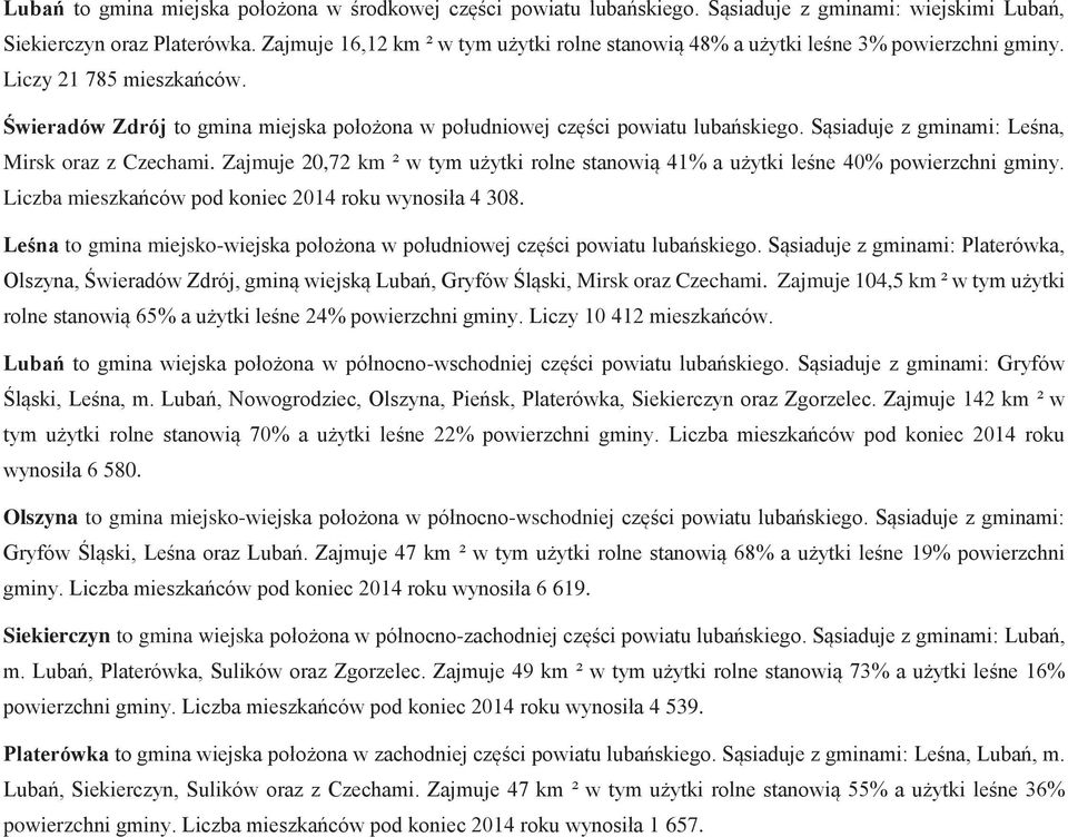 Sąsiaduje z gminami: Leśna, Mirsk oraz z Czechami. Zajmuje 20,72 km ² w tym użytki rolne stanowią 41% a użytki leśne 40% powierzchni gminy. Liczba mieszkańców pod koniec 2014 roku wynosiła 4 308.