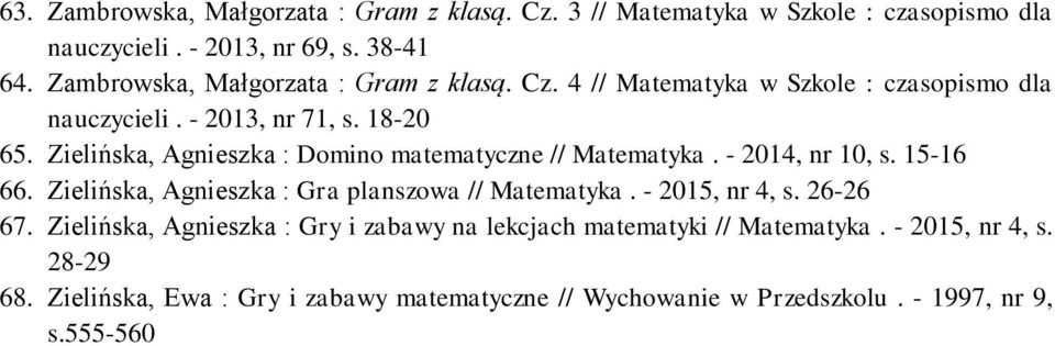Zielińska, Agnieszka : Domino matematyczne // Matematyka. - 2014, nr 10, s. 15-16 66. Zielińska, Agnieszka : Gra planszowa // Matematyka. - 2015, nr 4, s.