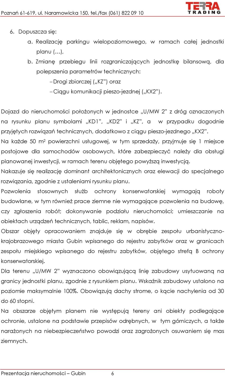 Dojazd do nieruchomości położonych w jednostce U/MW 2 z dróg oznaczonych na rysunku planu symbolami KD1, KD2 i KZ, a w przypadku dogodnie przyjętych rozwiązań technicznych, dodatkowo z ciągu