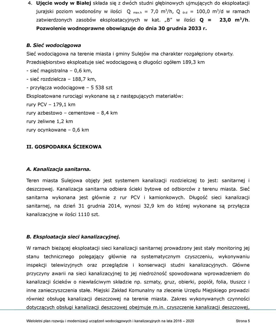 Przedsiębiorstwo eksploatuje sieć wodociągową o długości ogółem 189,3 km - sieć magistralna 0,6 km, - sieć rozdzielcza 188,7 km, - przyłącza wodociągowe 5 538 szt Eksploatowane rurociągi wykonane są