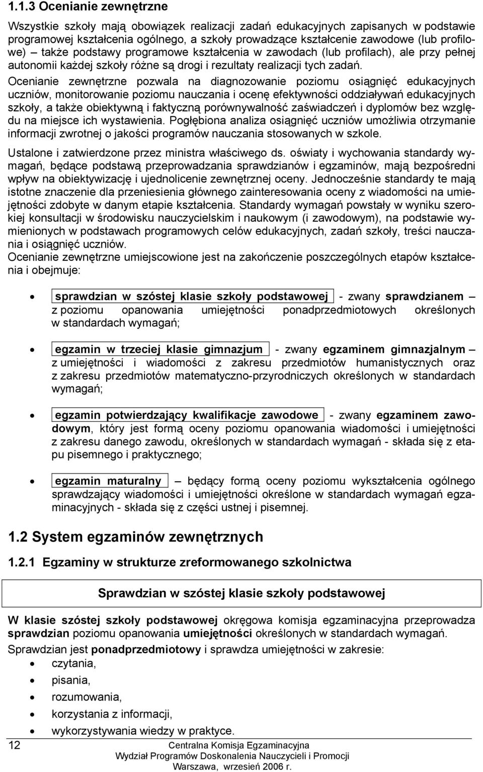 Ocenianie zewnętrzne pozwala na diagnozowanie poziomu osiągnięć edukacyjnych uczniów, monitorowanie poziomu nauczania i ocenę efektywności oddziaływań edukacyjnych szkoły, a także obiektywną i