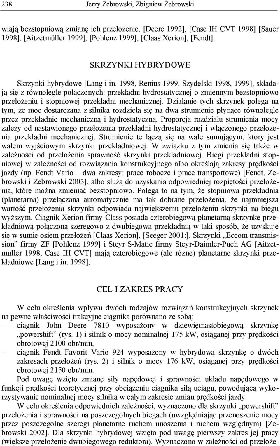 1998, Renius 1999, Szydelski 1998, 1999], składają się z równolegle połączonych: przekładni hydrostatycznej o zmiennym bezstopniowo przełoŝeniu i stopniowej przekładni mechanicznej.