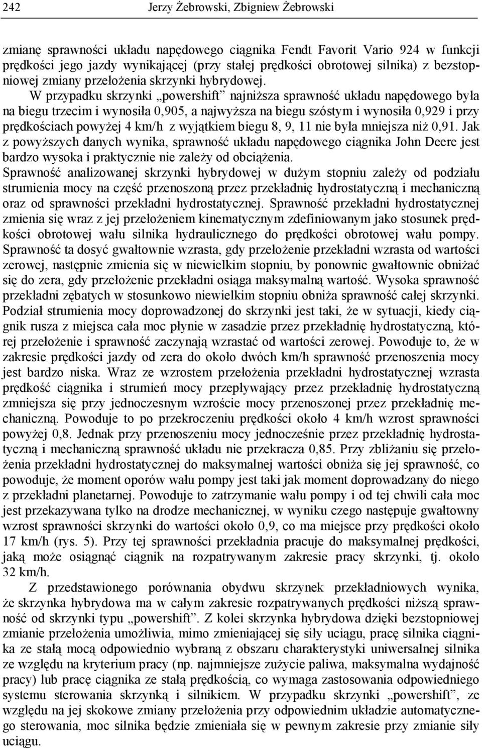 W przypadku skrzynki powershift najniŝsza sprawność układu napędowego była na biegu trzecim i wynosiła 0,905, a najwyŝsza na biegu szóstym i wynosiła 0,929 i przy prędkościach powyŝej 4 km/h z