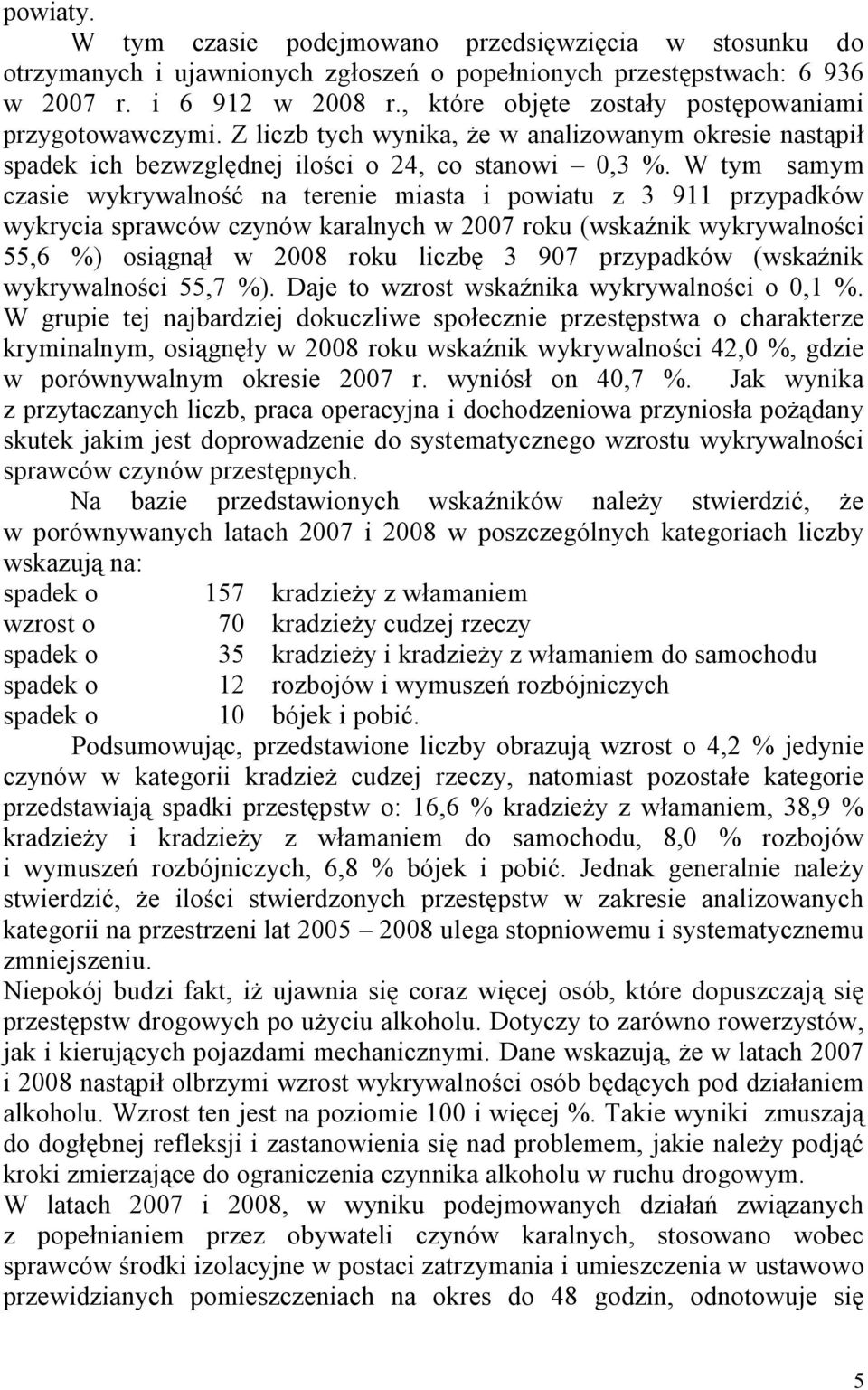 W tym samym czasie wykrywalność na terenie miasta i powiatu z 3 911 przypadków wykrycia sprawców czynów karalnych w 2007 roku (wskaźnik wykrywalności 55,6 %) osiągnął w 2008 roku liczbę 3 907