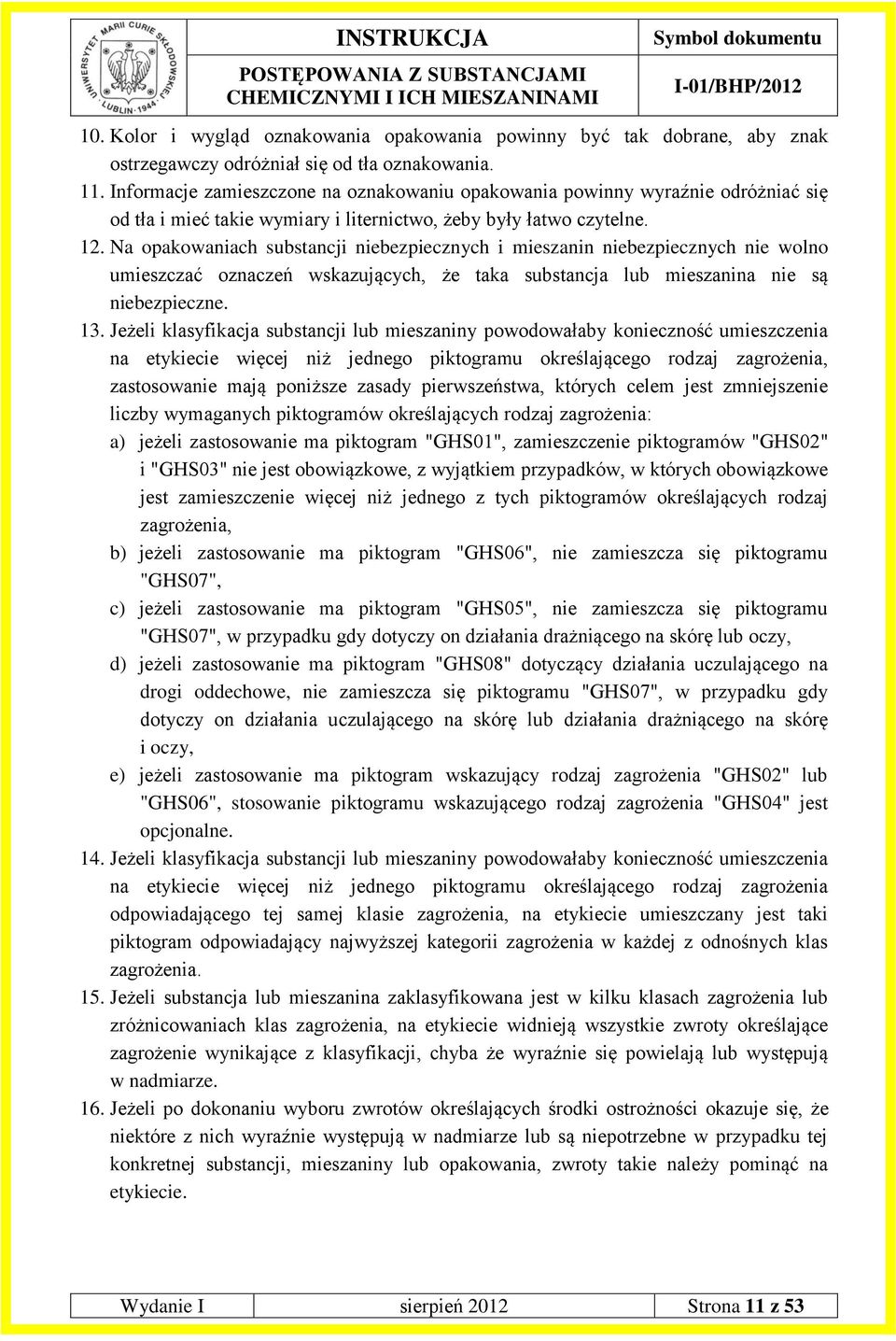 Na opakowaniach substancji niebezpiecznych i mieszanin niebezpiecznych nie wolno umieszczać oznaczeń wskazujących, że taka substancja lub mieszanina nie są niebezpieczne. 13.