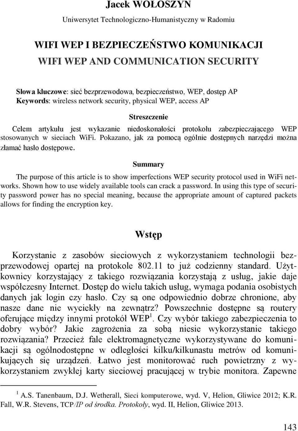 Pokazano, jak za pomocą ogólnie dostępnych narzędzi można złamać hasło dostępowe. Summary The purpose of this article is to show imperfections WEP security protocol used in WiFi networks.